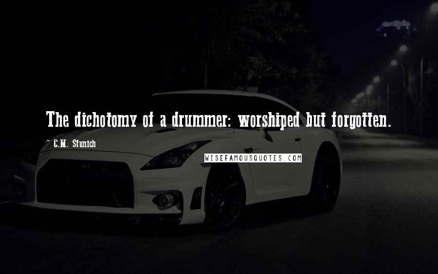 C.M. Stunich Quotes: The dichotomy of a drummer: worshiped but forgotten.