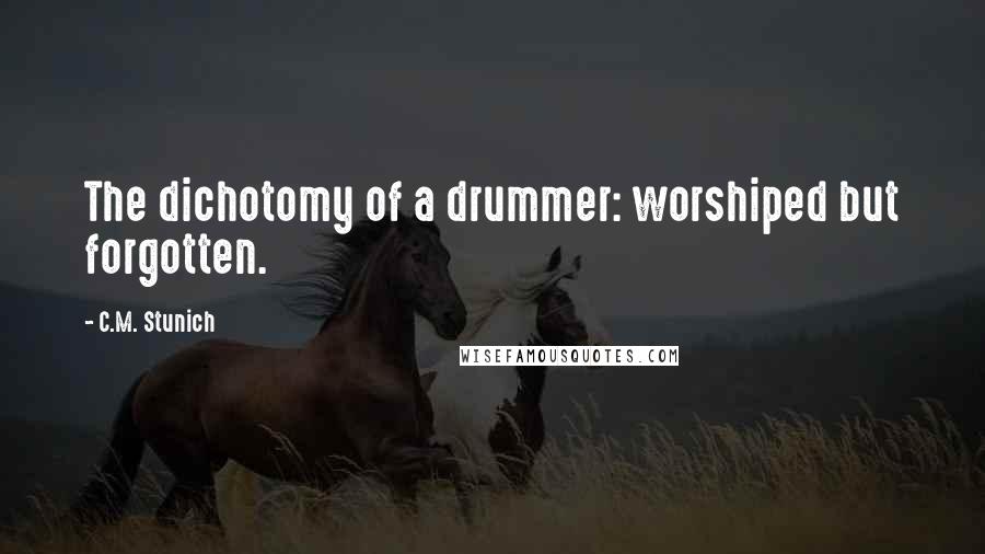 C.M. Stunich Quotes: The dichotomy of a drummer: worshiped but forgotten.