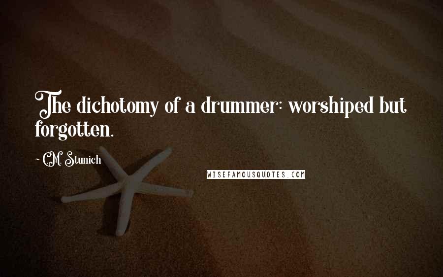 C.M. Stunich Quotes: The dichotomy of a drummer: worshiped but forgotten.