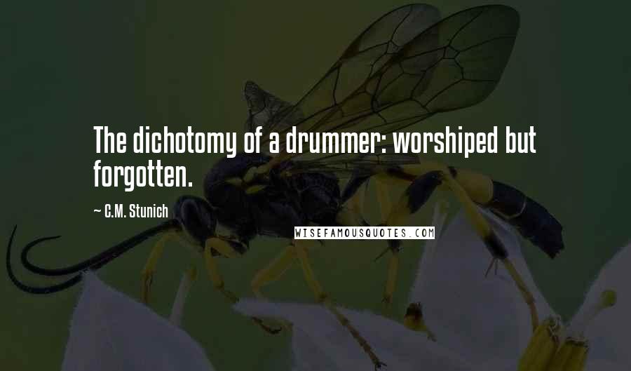 C.M. Stunich Quotes: The dichotomy of a drummer: worshiped but forgotten.