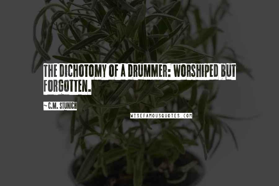 C.M. Stunich Quotes: The dichotomy of a drummer: worshiped but forgotten.