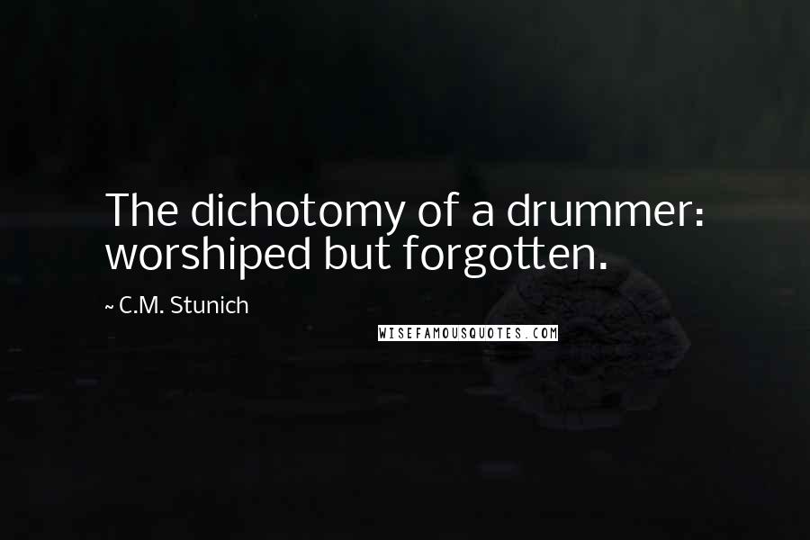 C.M. Stunich Quotes: The dichotomy of a drummer: worshiped but forgotten.