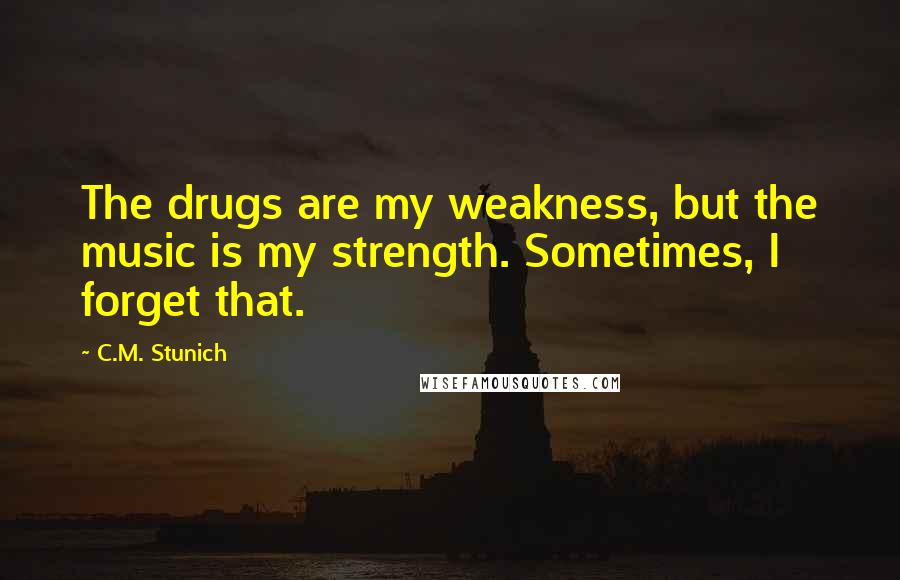 C.M. Stunich Quotes: The drugs are my weakness, but the music is my strength. Sometimes, I forget that.