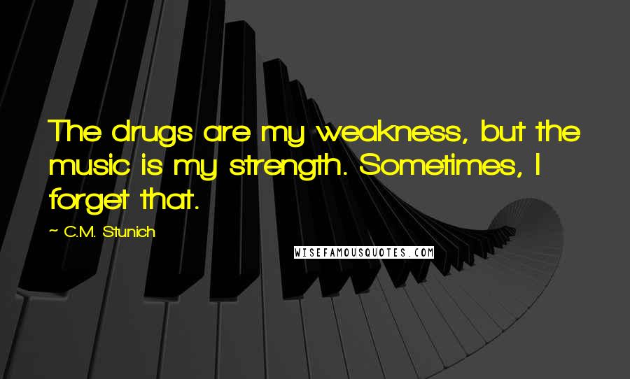 C.M. Stunich Quotes: The drugs are my weakness, but the music is my strength. Sometimes, I forget that.