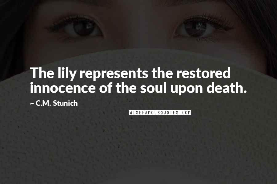 C.M. Stunich Quotes: The lily represents the restored innocence of the soul upon death.