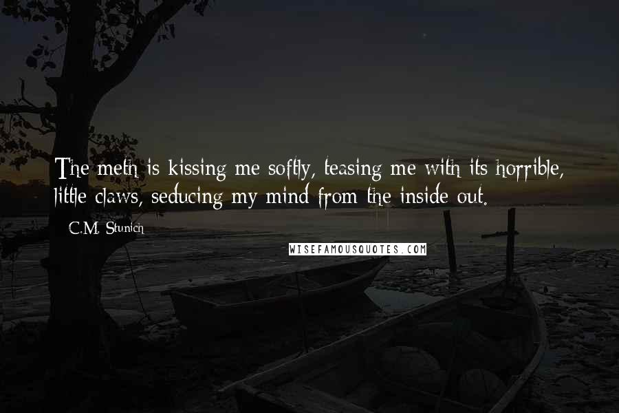 C.M. Stunich Quotes: The meth is kissing me softly, teasing me with its horrible, little claws, seducing my mind from the inside out.