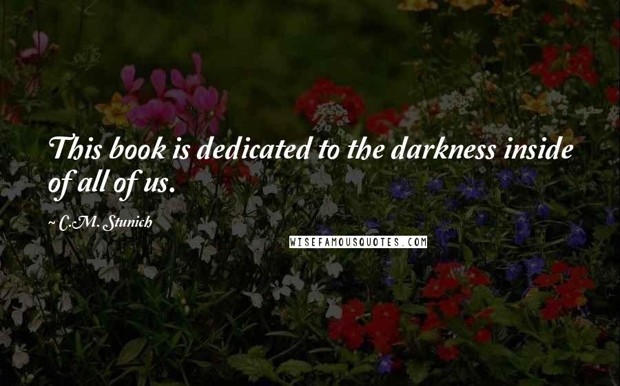 C.M. Stunich Quotes: This book is dedicated to the darkness inside of all of us.