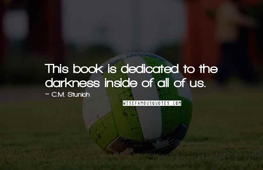 C.M. Stunich Quotes: This book is dedicated to the darkness inside of all of us.