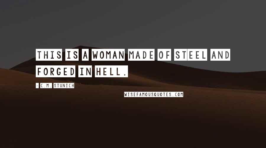 C.M. Stunich Quotes: This is a woman made of steel and forged in Hell.