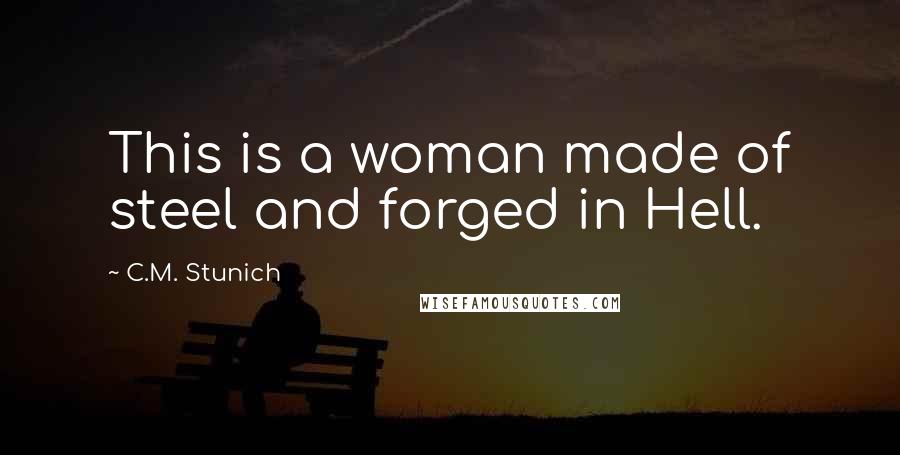 C.M. Stunich Quotes: This is a woman made of steel and forged in Hell.