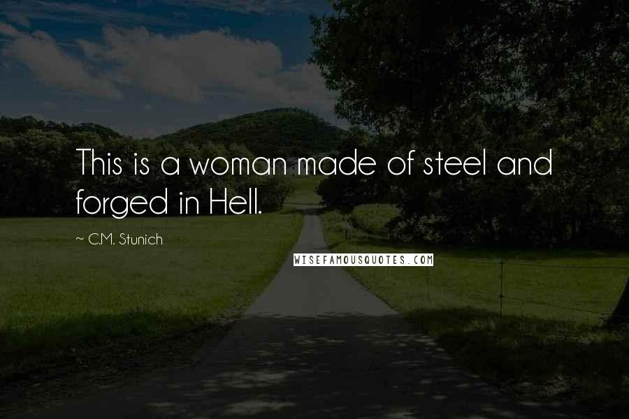 C.M. Stunich Quotes: This is a woman made of steel and forged in Hell.