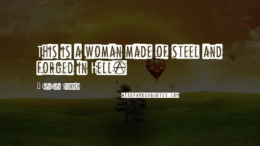 C.M. Stunich Quotes: This is a woman made of steel and forged in Hell.