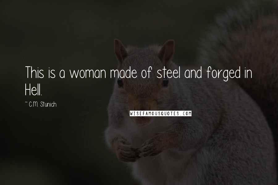 C.M. Stunich Quotes: This is a woman made of steel and forged in Hell.