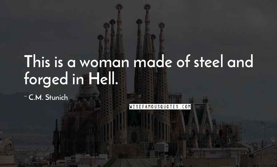 C.M. Stunich Quotes: This is a woman made of steel and forged in Hell.