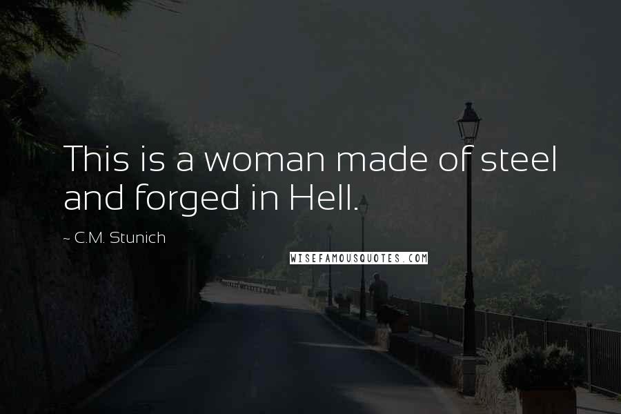 C.M. Stunich Quotes: This is a woman made of steel and forged in Hell.