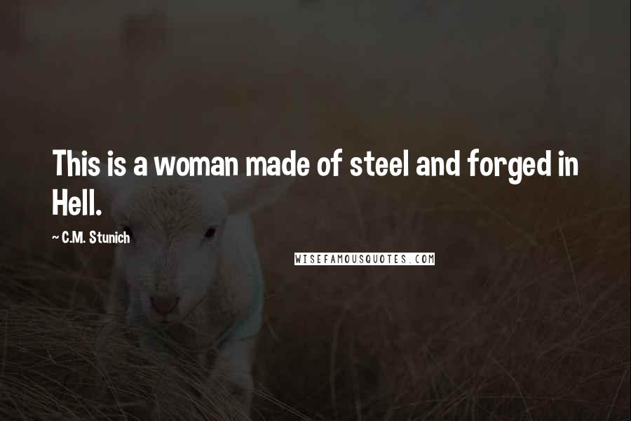 C.M. Stunich Quotes: This is a woman made of steel and forged in Hell.