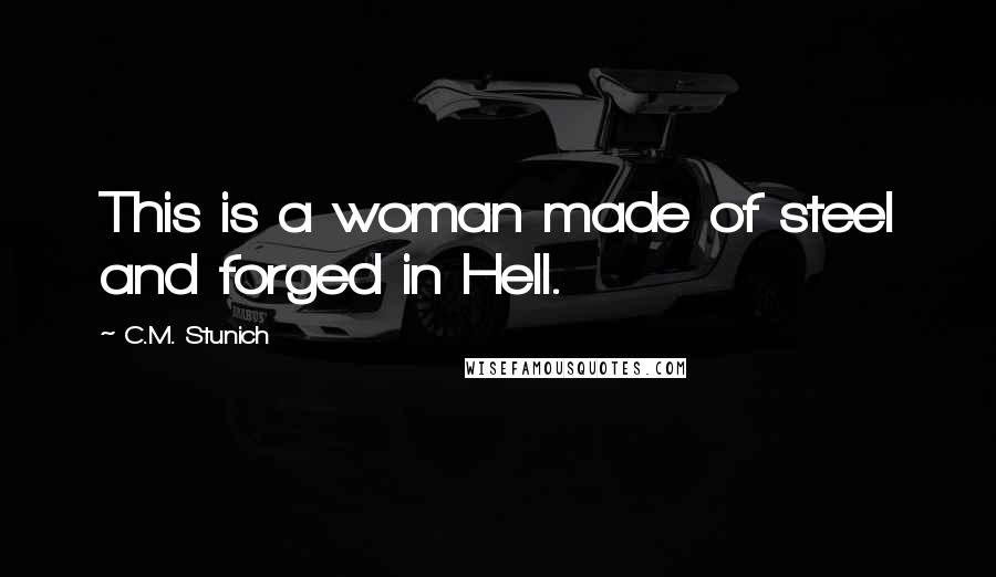 C.M. Stunich Quotes: This is a woman made of steel and forged in Hell.