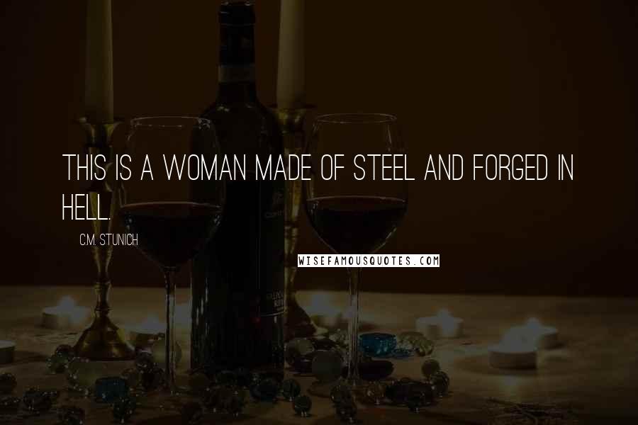C.M. Stunich Quotes: This is a woman made of steel and forged in Hell.