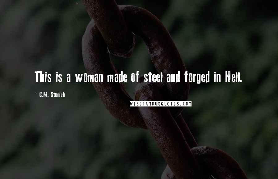 C.M. Stunich Quotes: This is a woman made of steel and forged in Hell.