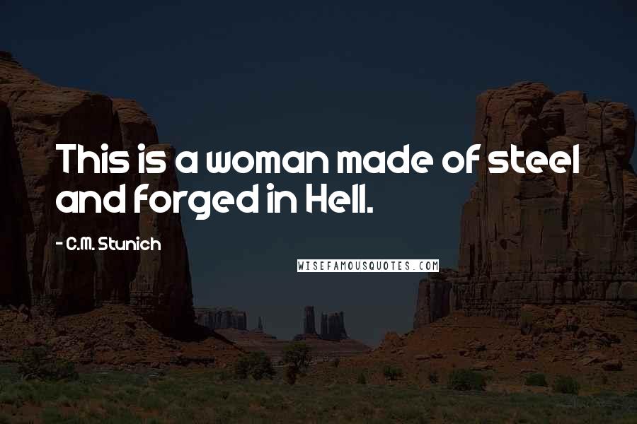 C.M. Stunich Quotes: This is a woman made of steel and forged in Hell.