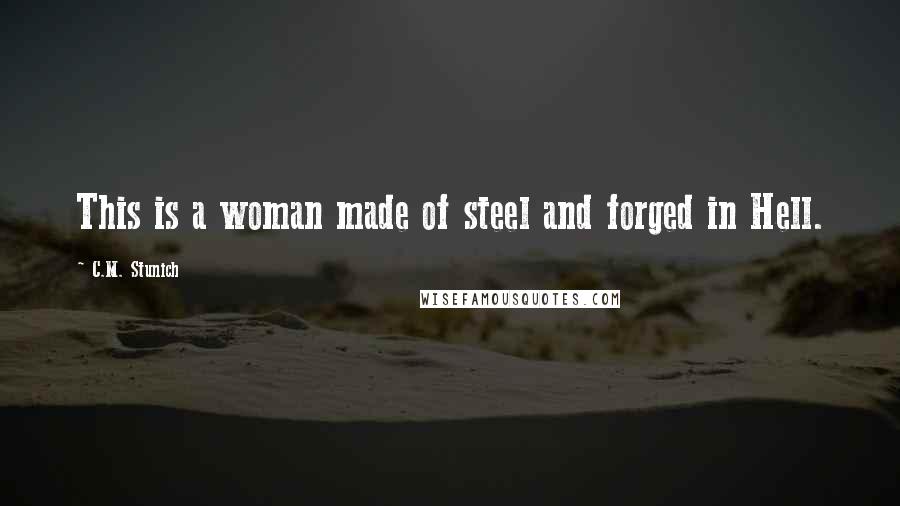 C.M. Stunich Quotes: This is a woman made of steel and forged in Hell.