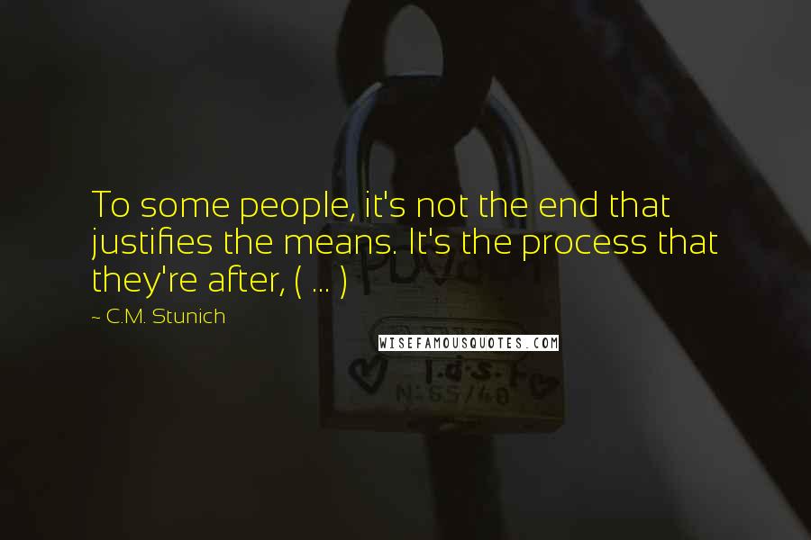 C.M. Stunich Quotes: To some people, it's not the end that justifies the means. It's the process that they're after, ( ... )