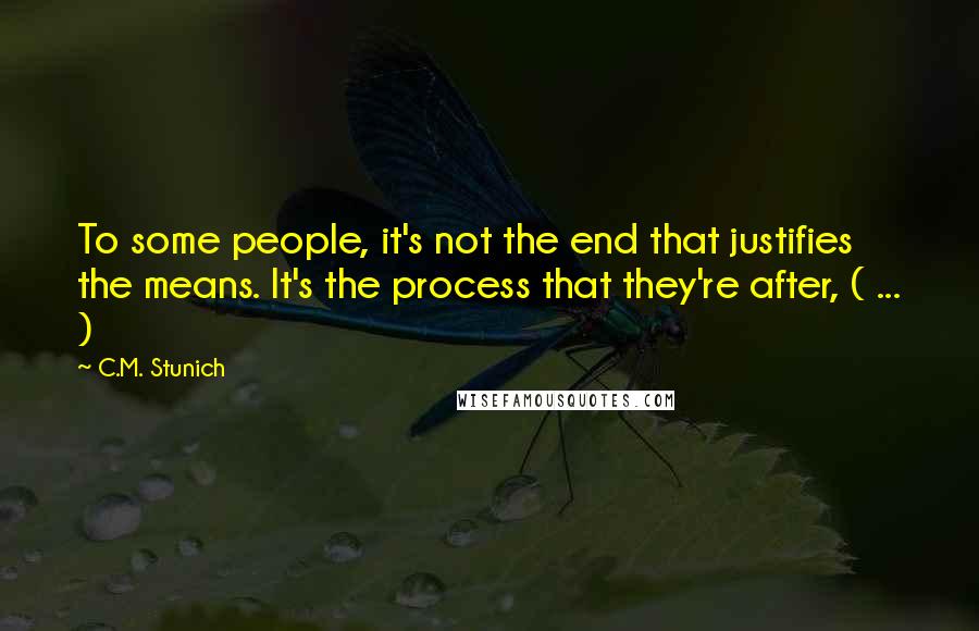 C.M. Stunich Quotes: To some people, it's not the end that justifies the means. It's the process that they're after, ( ... )