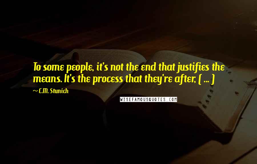 C.M. Stunich Quotes: To some people, it's not the end that justifies the means. It's the process that they're after, ( ... )