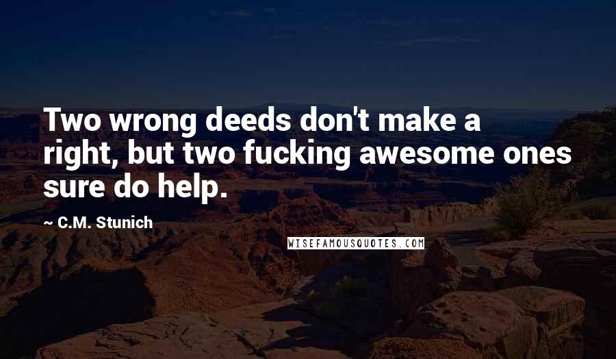 C.M. Stunich Quotes: Two wrong deeds don't make a right, but two fucking awesome ones sure do help.