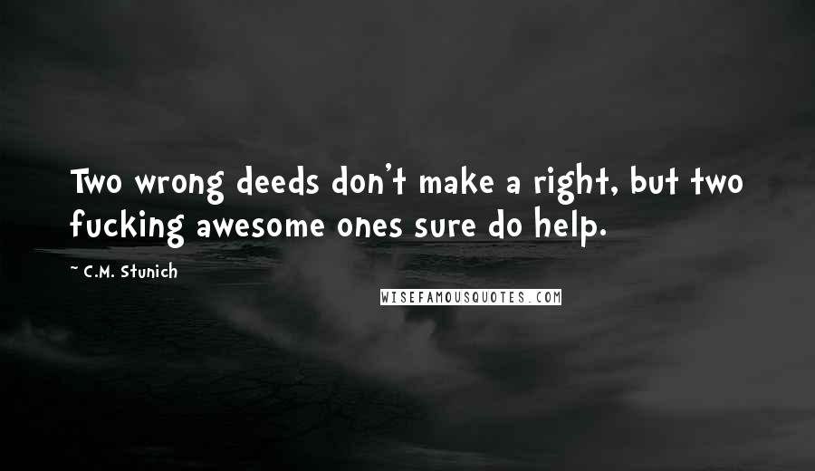 C.M. Stunich Quotes: Two wrong deeds don't make a right, but two fucking awesome ones sure do help.