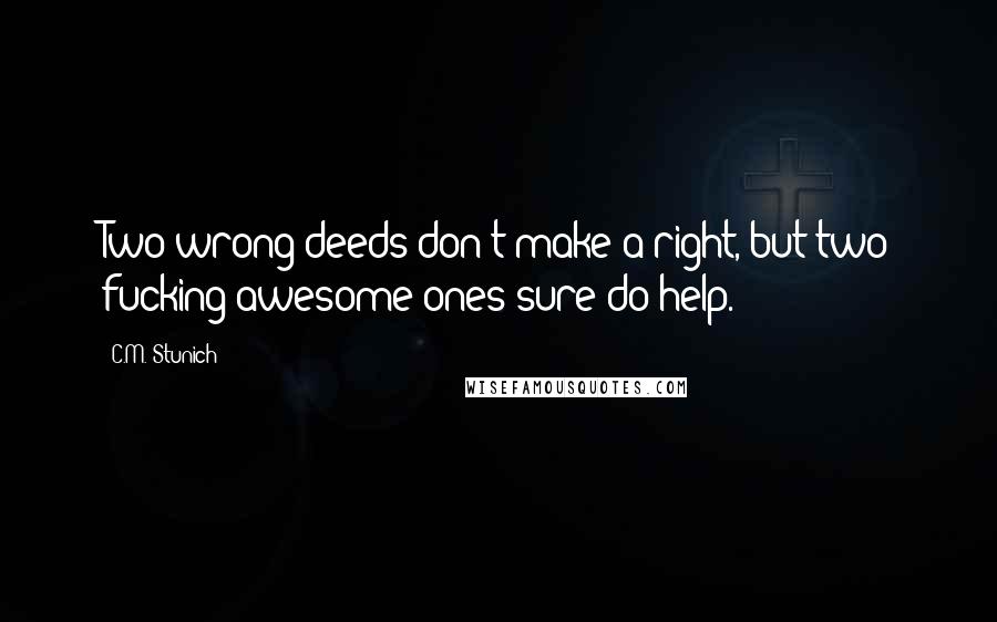C.M. Stunich Quotes: Two wrong deeds don't make a right, but two fucking awesome ones sure do help.