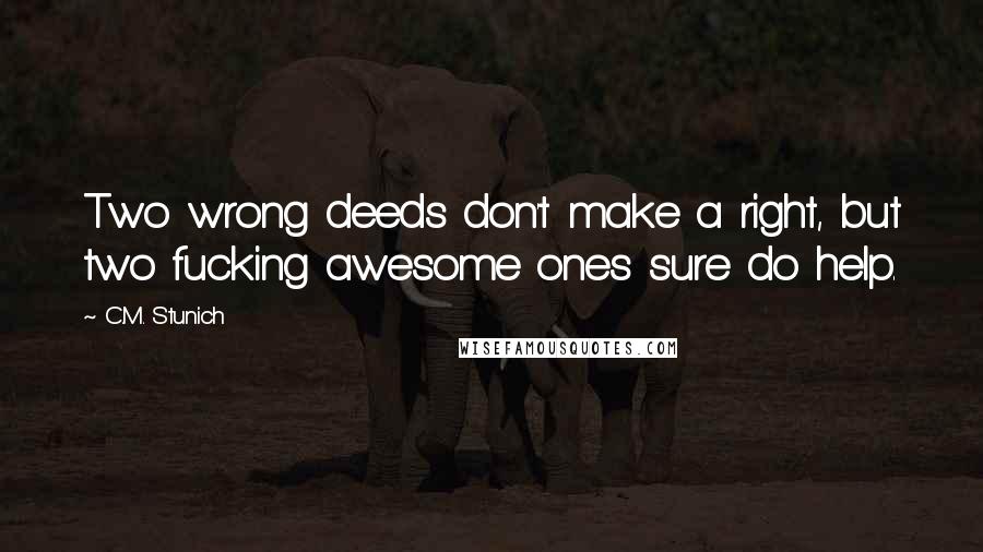 C.M. Stunich Quotes: Two wrong deeds don't make a right, but two fucking awesome ones sure do help.