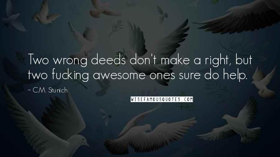 C.M. Stunich Quotes: Two wrong deeds don't make a right, but two fucking awesome ones sure do help.