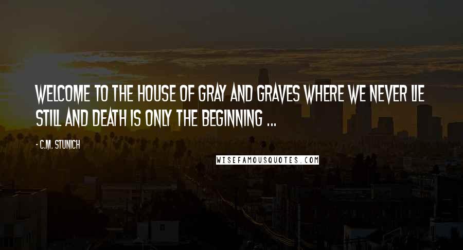 C.M. Stunich Quotes: Welcome to the house of Gray and Graves where we never lie still and death is only the beginning ...