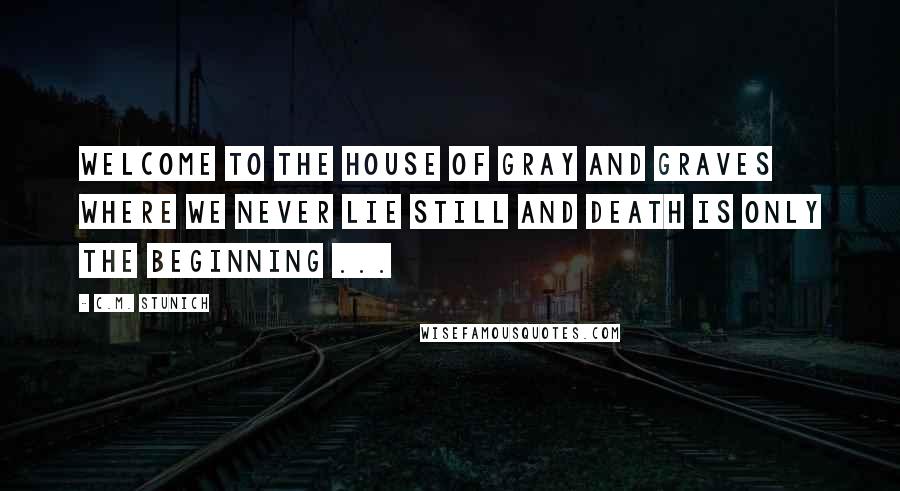 C.M. Stunich Quotes: Welcome to the house of Gray and Graves where we never lie still and death is only the beginning ...