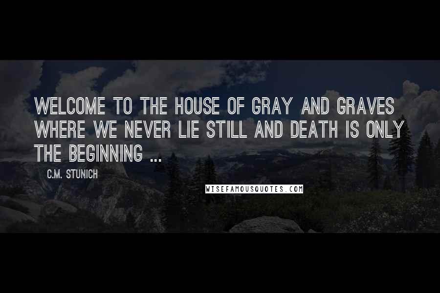 C.M. Stunich Quotes: Welcome to the house of Gray and Graves where we never lie still and death is only the beginning ...