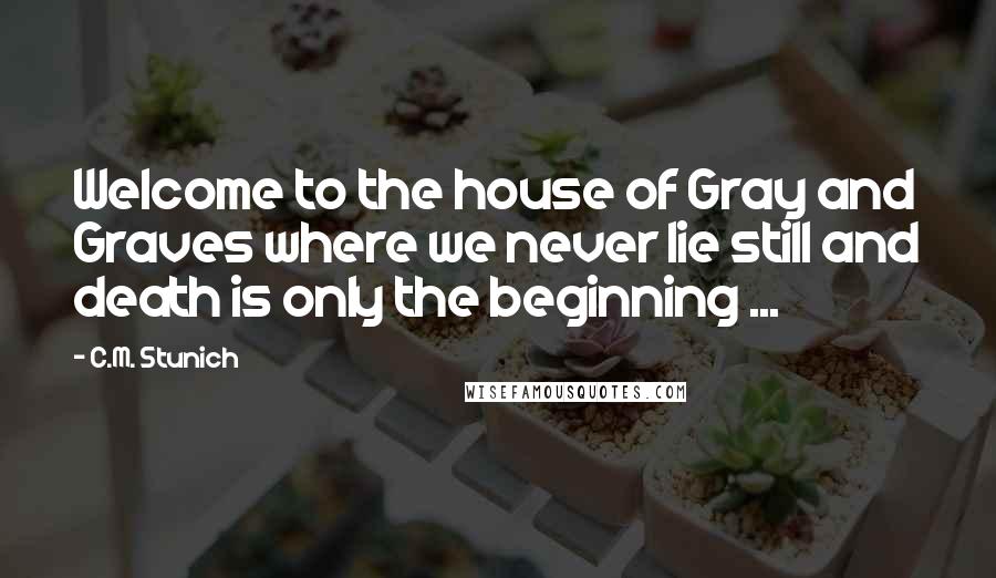 C.M. Stunich Quotes: Welcome to the house of Gray and Graves where we never lie still and death is only the beginning ...