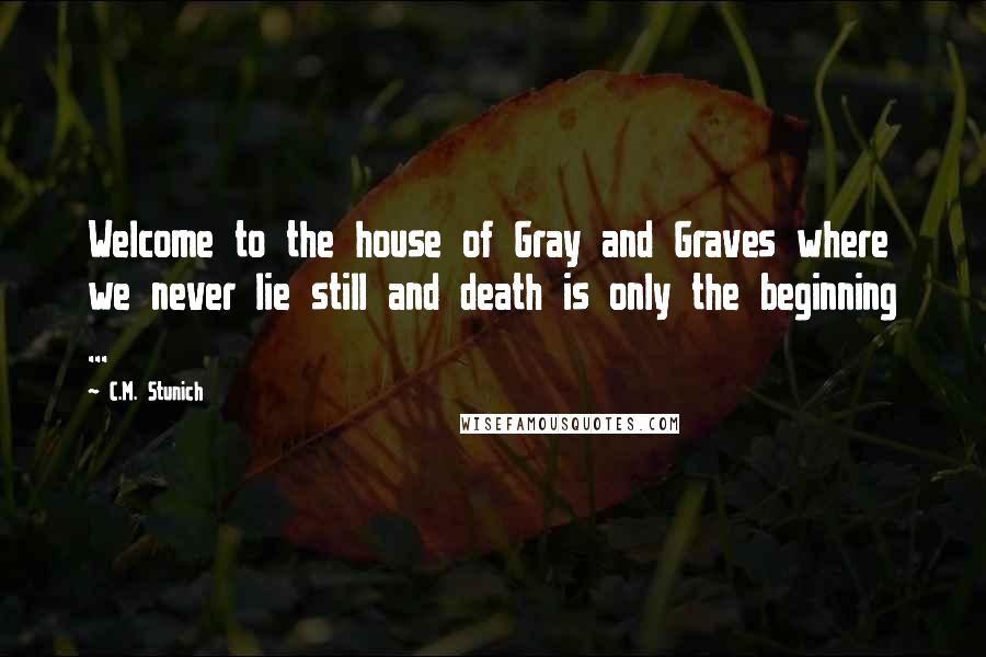 C.M. Stunich Quotes: Welcome to the house of Gray and Graves where we never lie still and death is only the beginning ...