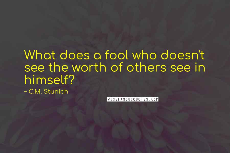 C.M. Stunich Quotes: What does a fool who doesn't see the worth of others see in himself?