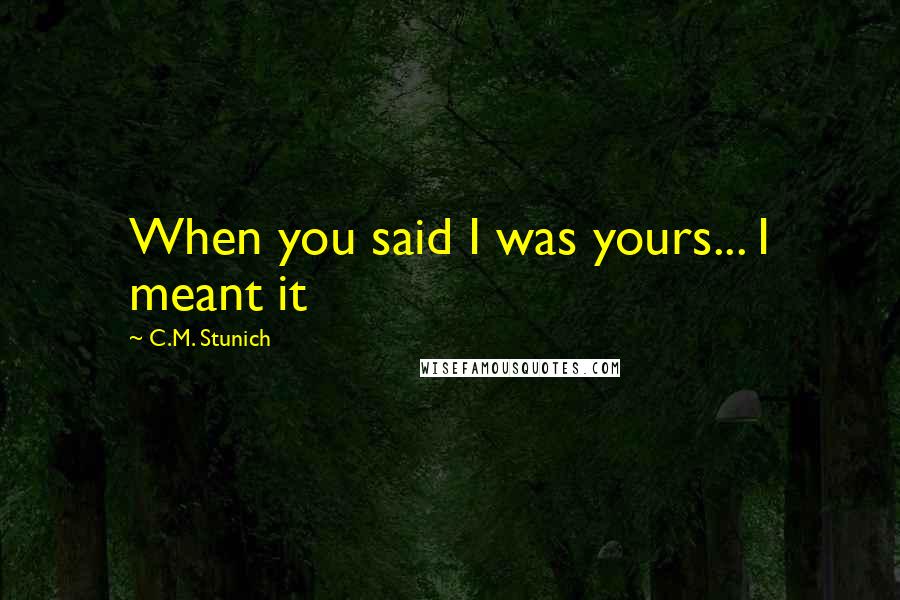 C.M. Stunich Quotes: When you said I was yours... I meant it