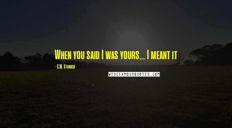 C.M. Stunich Quotes: When you said I was yours... I meant it