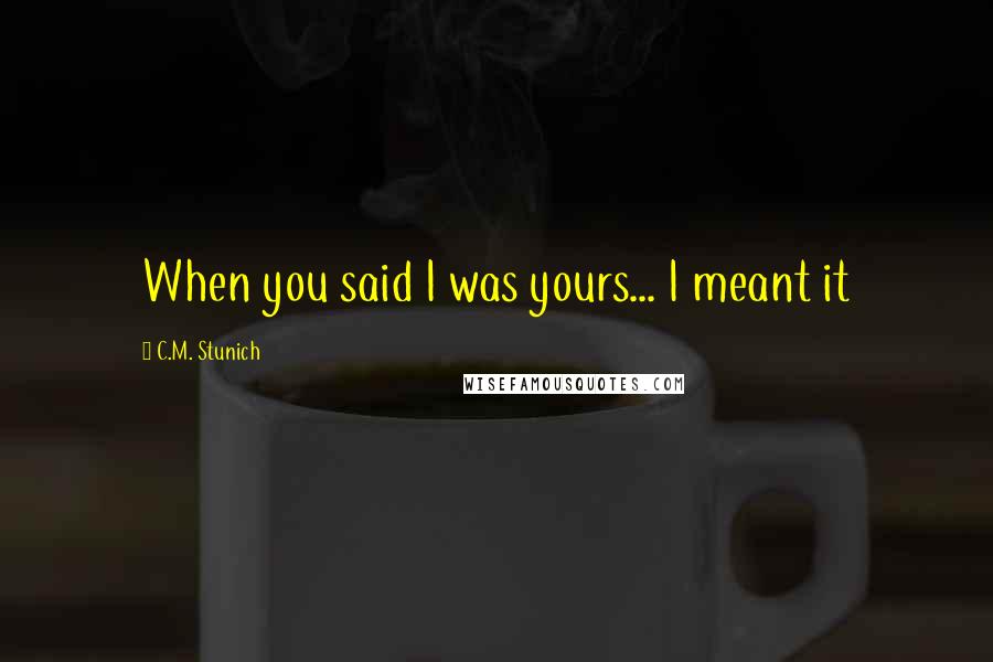 C.M. Stunich Quotes: When you said I was yours... I meant it