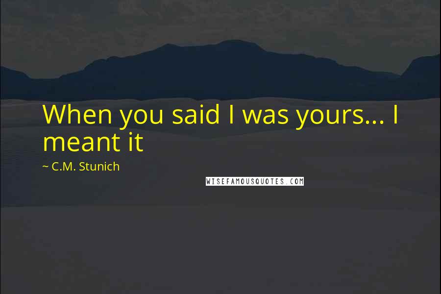 C.M. Stunich Quotes: When you said I was yours... I meant it