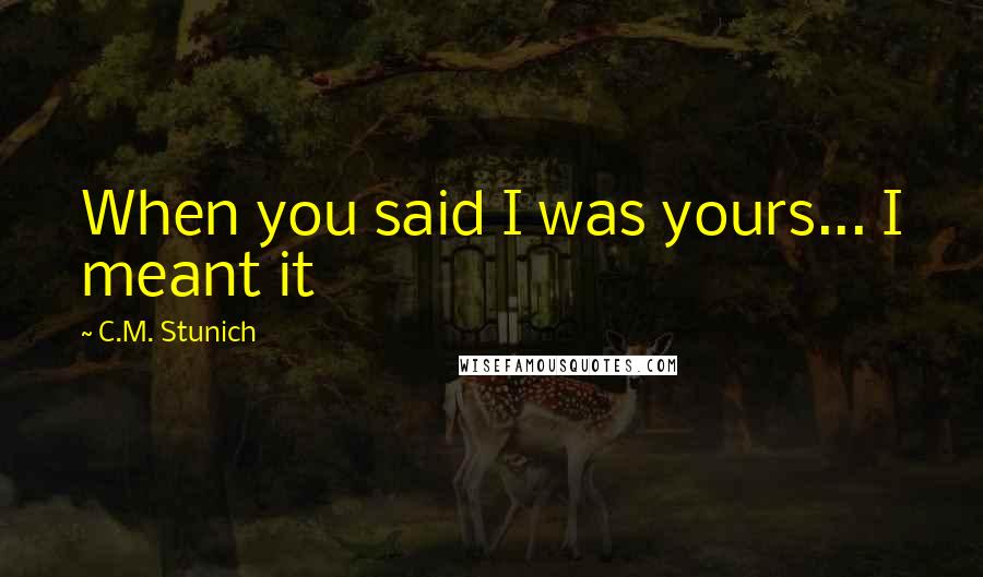 C.M. Stunich Quotes: When you said I was yours... I meant it