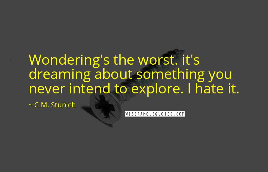 C.M. Stunich Quotes: Wondering's the worst. it's dreaming about something you never intend to explore. I hate it.