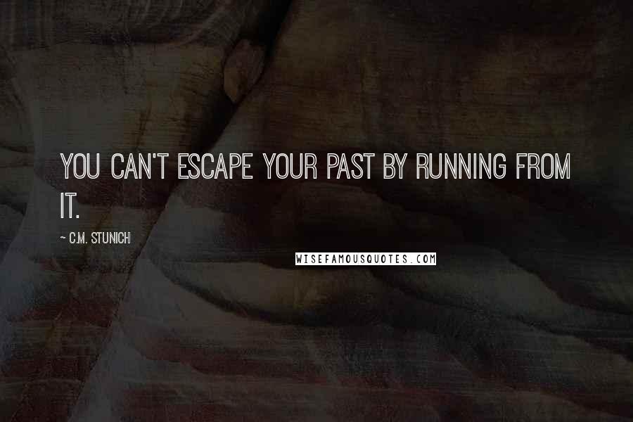 C.M. Stunich Quotes: You can't escape your past by running from it.