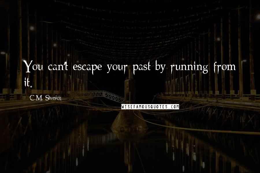 C.M. Stunich Quotes: You can't escape your past by running from it.