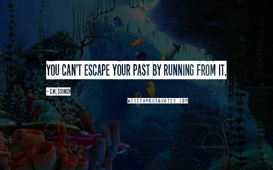 C.M. Stunich Quotes: You can't escape your past by running from it.