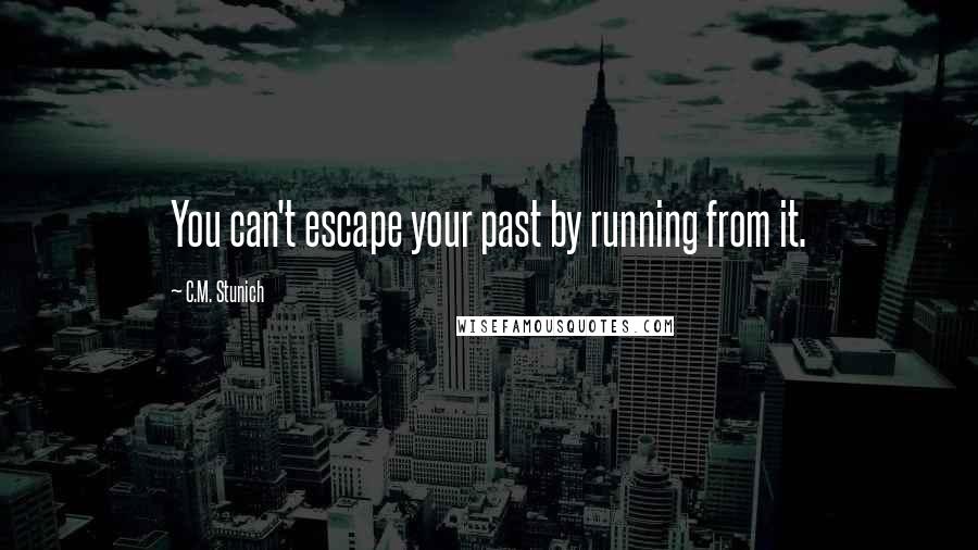 C.M. Stunich Quotes: You can't escape your past by running from it.