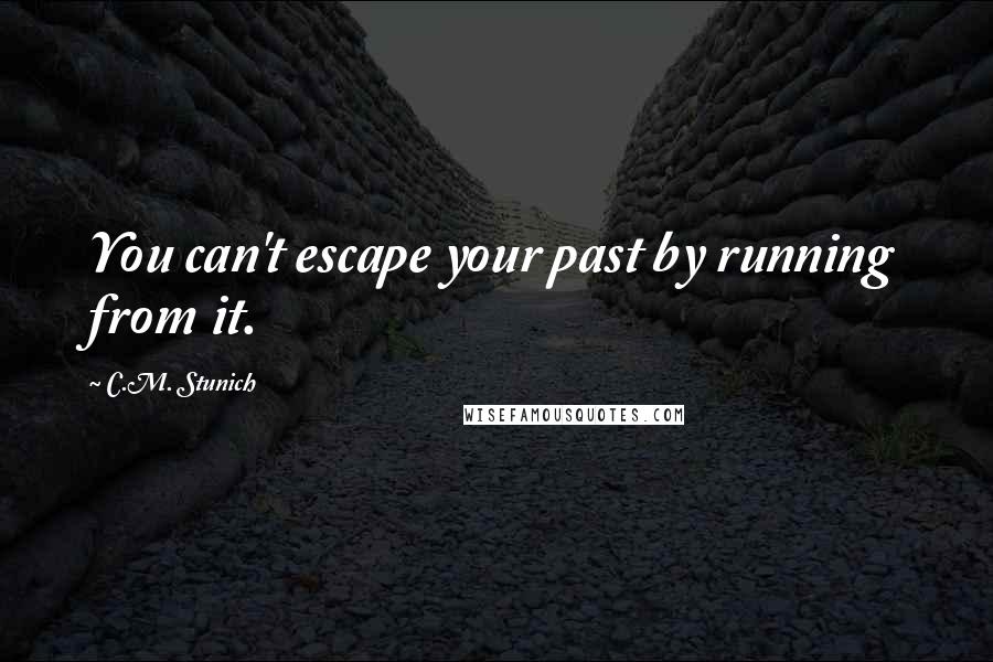 C.M. Stunich Quotes: You can't escape your past by running from it.